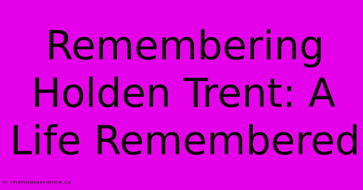 Remembering Holden Trent: A Life Remembered