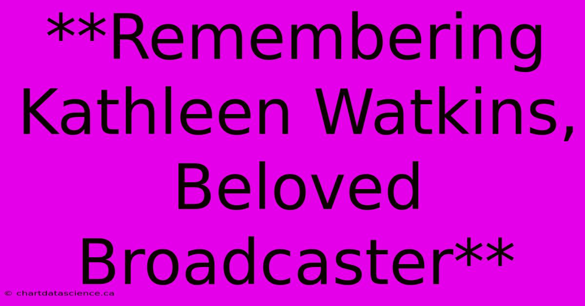 **Remembering Kathleen Watkins, Beloved Broadcaster**