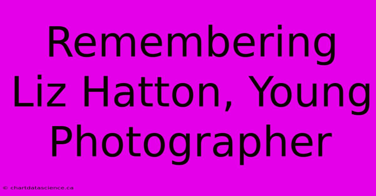 Remembering Liz Hatton, Young Photographer