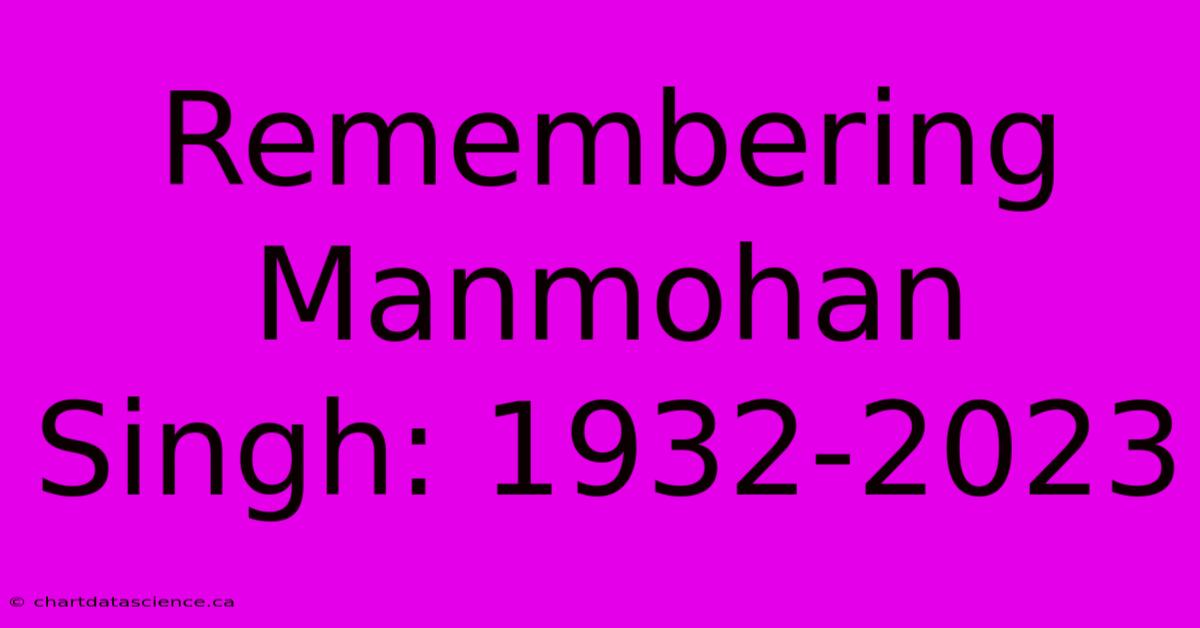 Remembering Manmohan Singh: 1932-2023