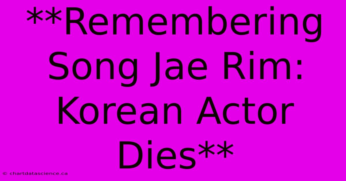 **Remembering Song Jae Rim: Korean Actor Dies** 