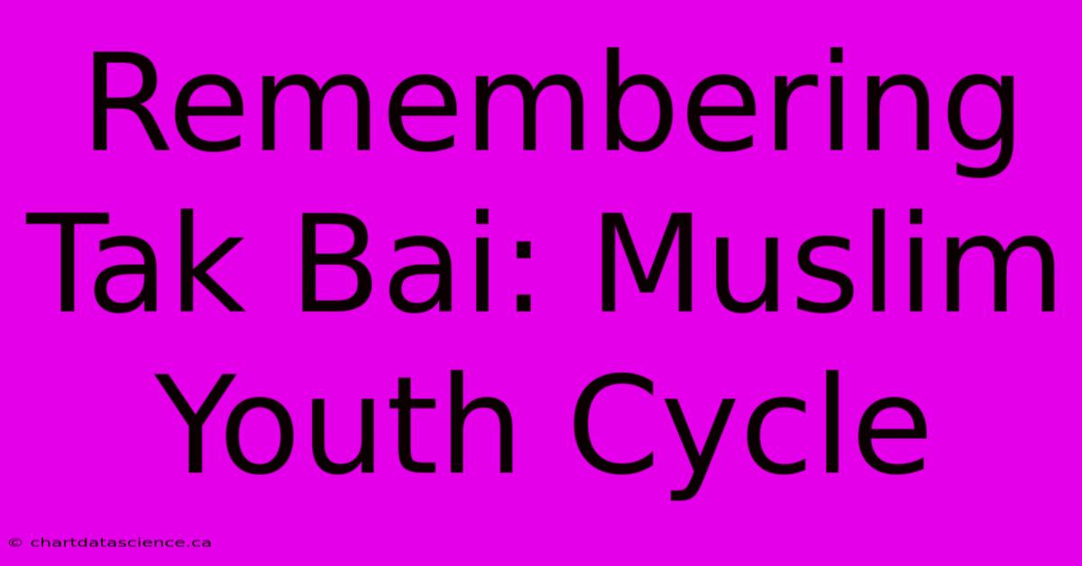 Remembering Tak Bai: Muslim Youth Cycle