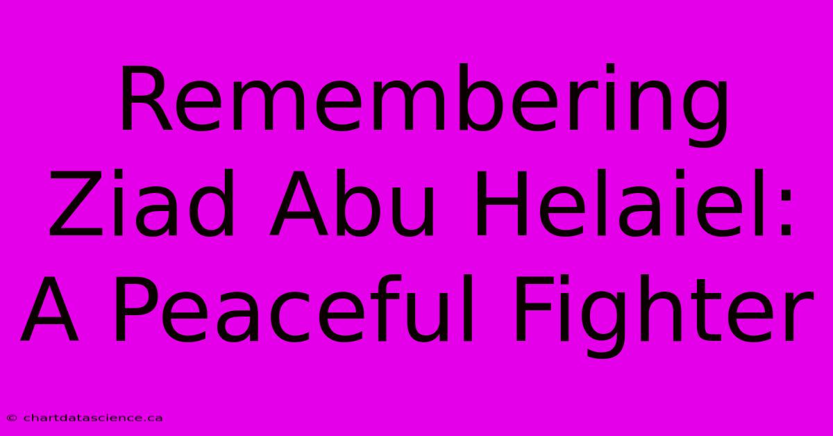 Remembering Ziad Abu Helaiel: A Peaceful Fighter