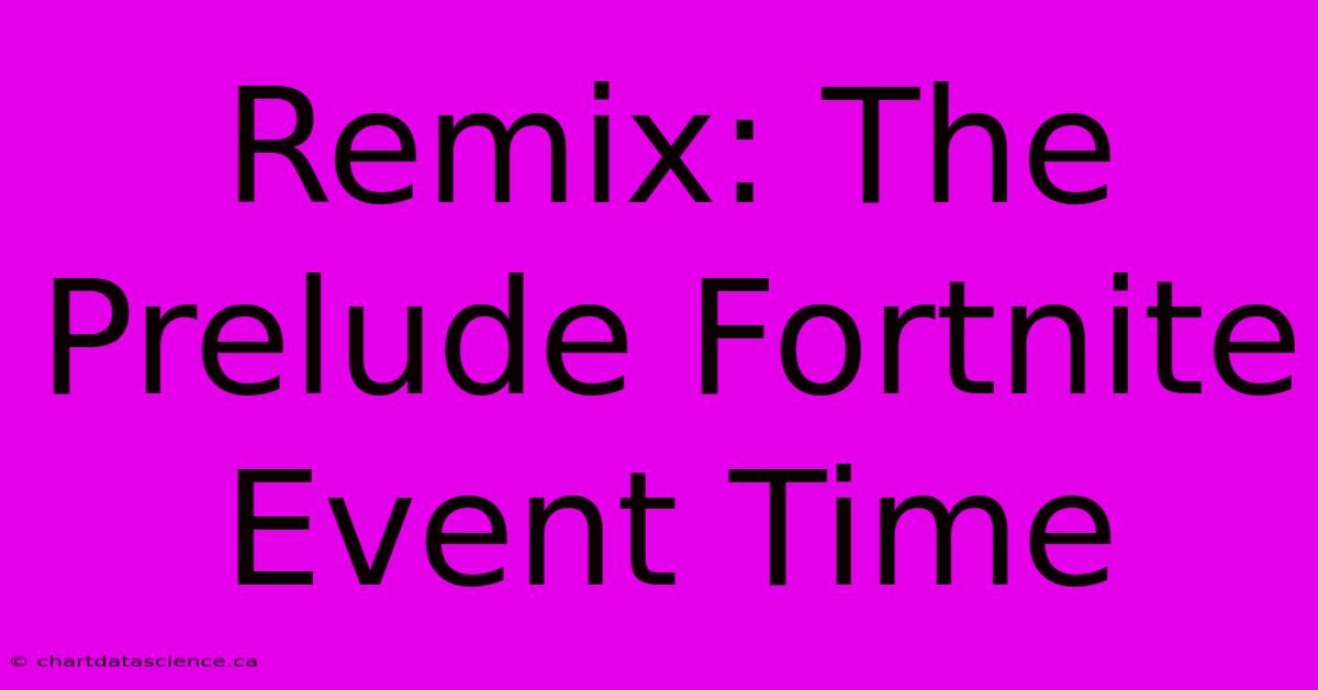 Remix: The Prelude Fortnite Event Time 