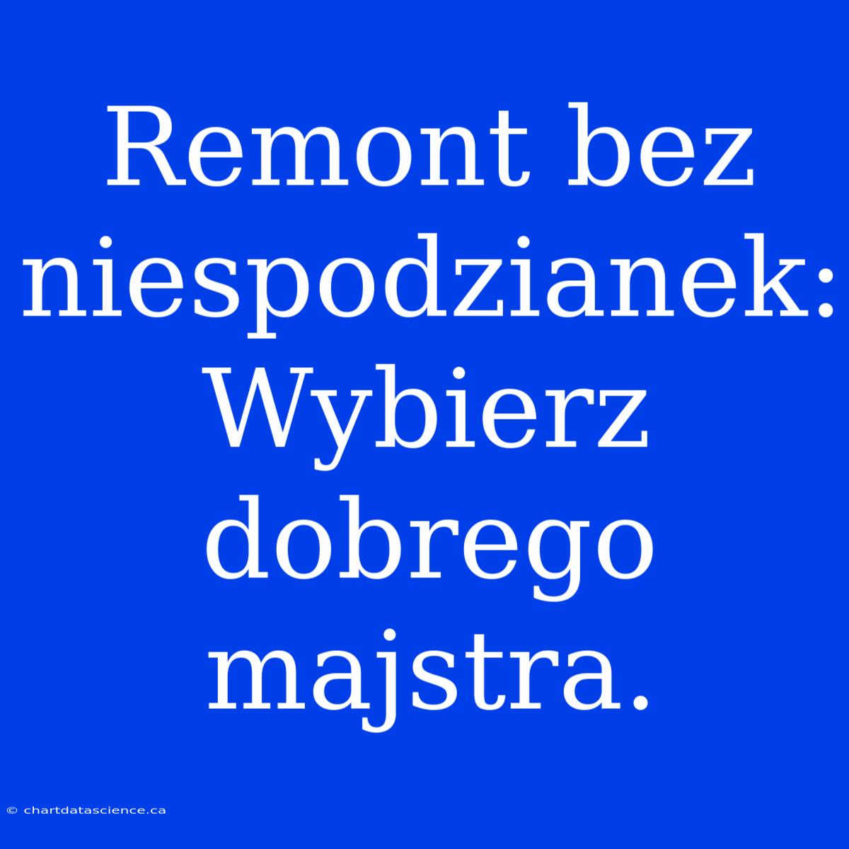 Remont Bez Niespodzianek: Wybierz Dobrego Majstra.