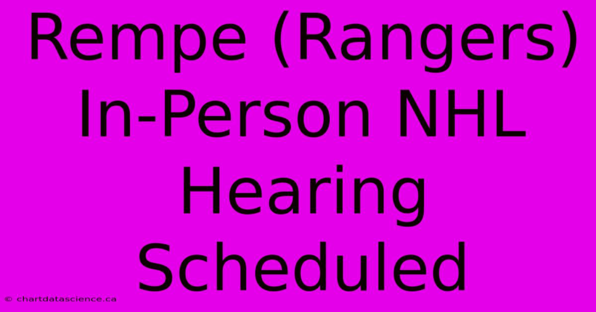 Rempe (Rangers) In-Person NHL Hearing Scheduled