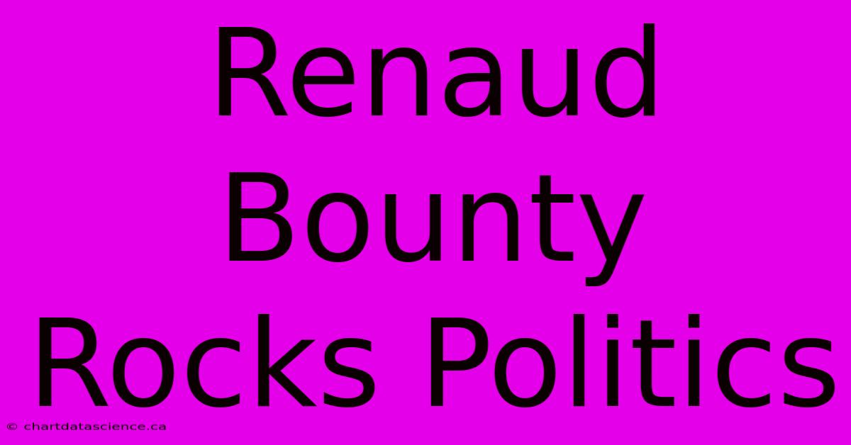 Renaud Bounty Rocks Politics