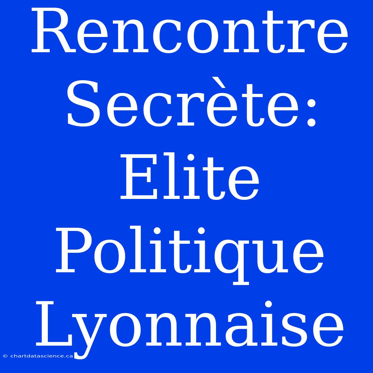 Rencontre Secrète: Elite Politique Lyonnaise