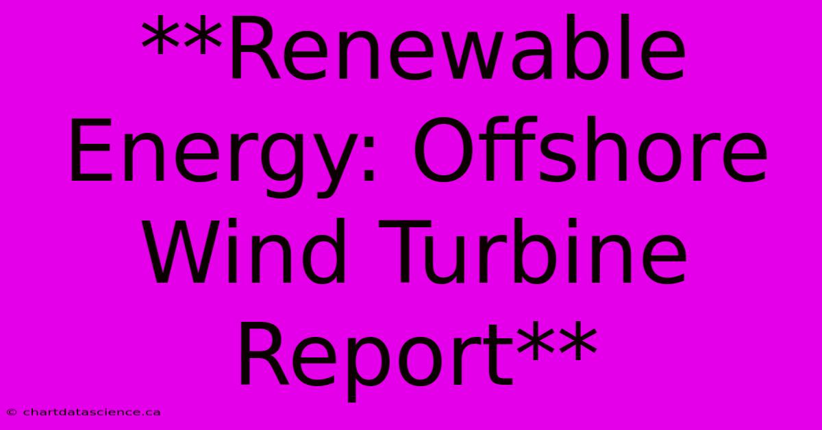 **Renewable Energy: Offshore Wind Turbine Report**