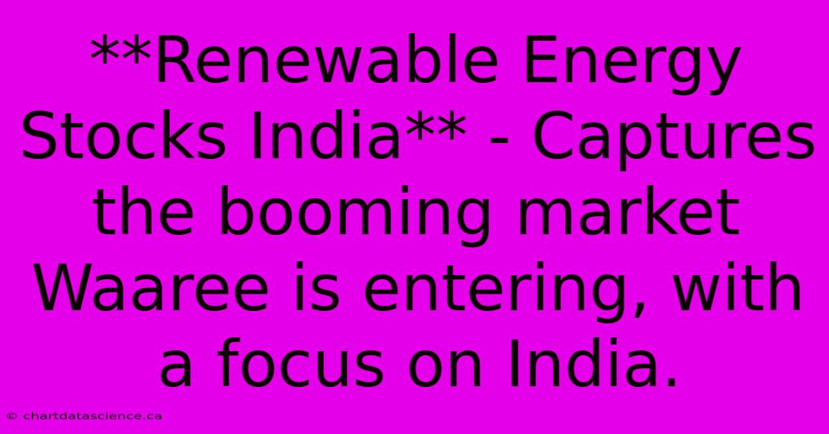 **Renewable Energy Stocks India** - Captures The Booming Market Waaree Is Entering, With A Focus On India.