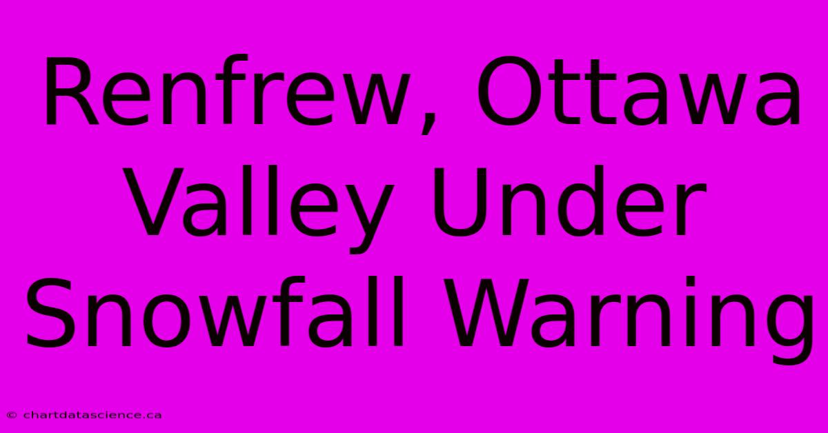 Renfrew, Ottawa Valley Under Snowfall Warning