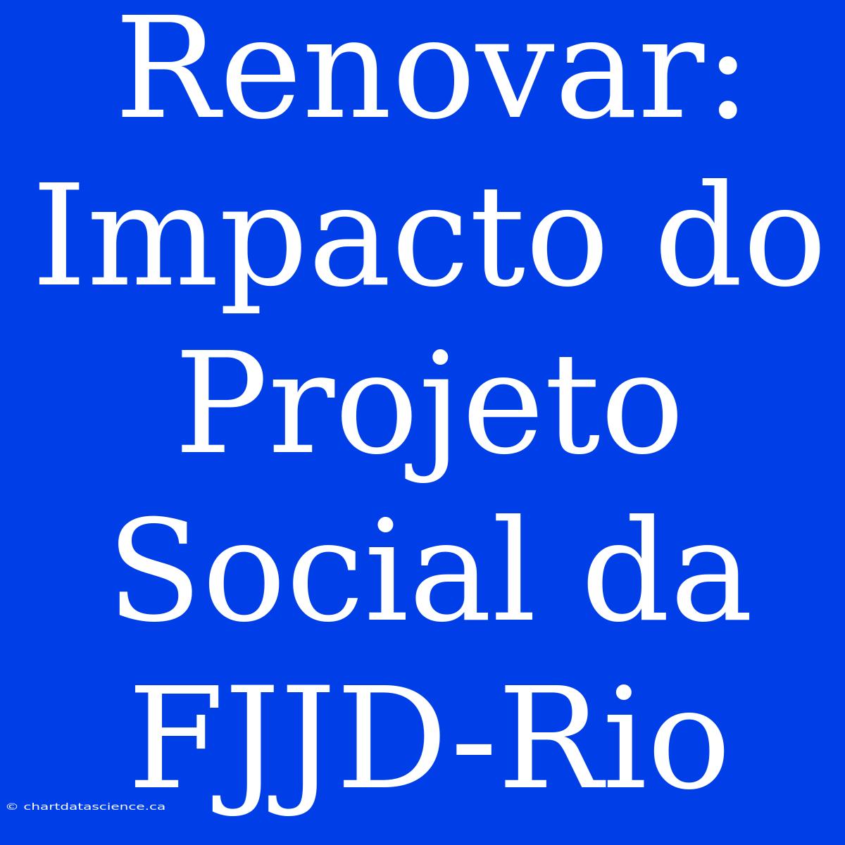 Renovar: Impacto Do Projeto Social Da FJJD-Rio