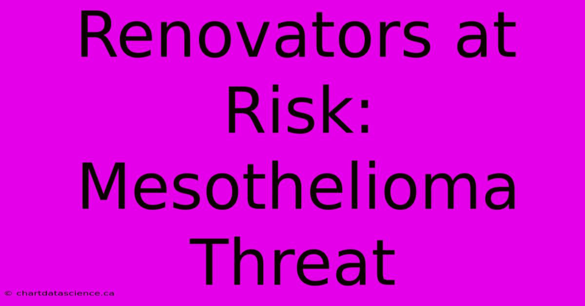 Renovators At Risk: Mesothelioma Threat