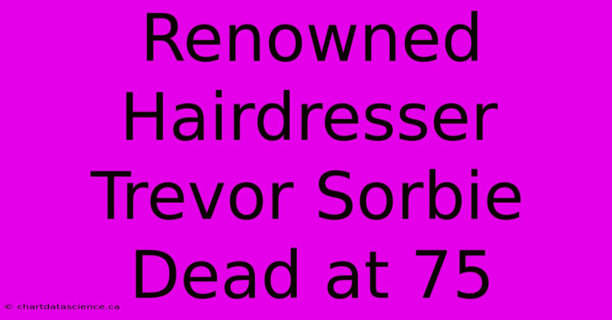 Renowned Hairdresser Trevor Sorbie Dead At 75 