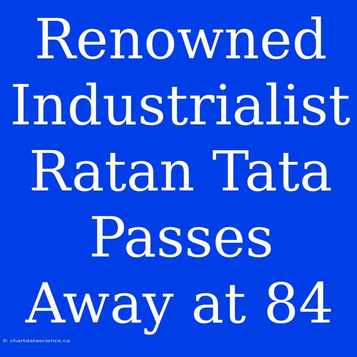 Renowned Industrialist Ratan Tata Passes Away At 84