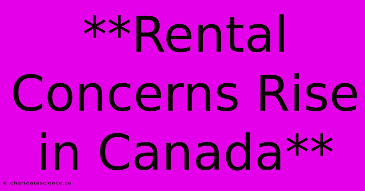 **Rental Concerns Rise In Canada** 