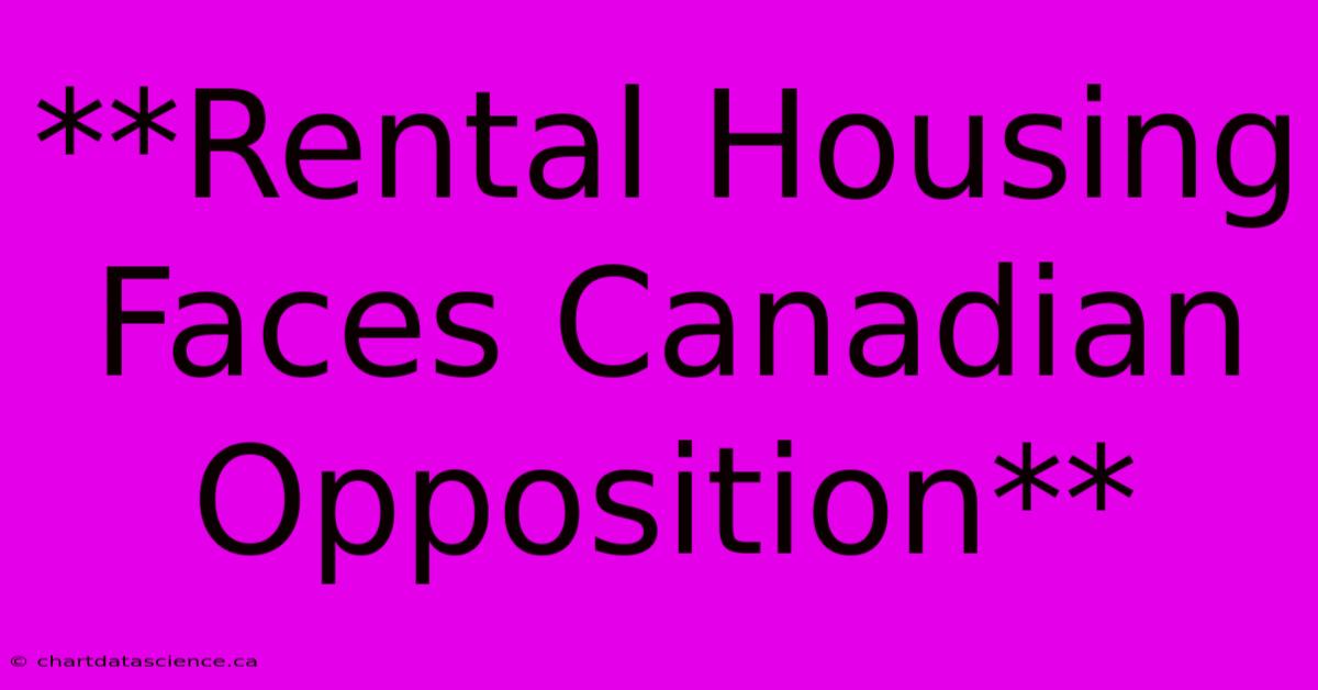 **Rental Housing Faces Canadian Opposition**