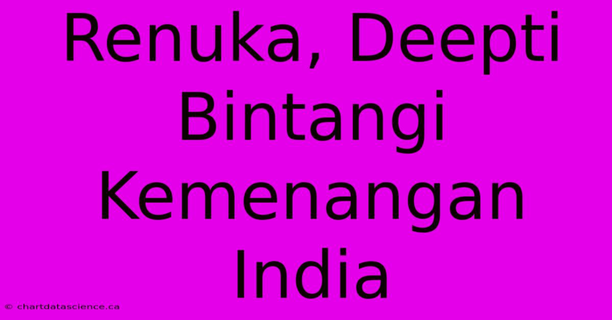 Renuka, Deepti Bintangi Kemenangan India