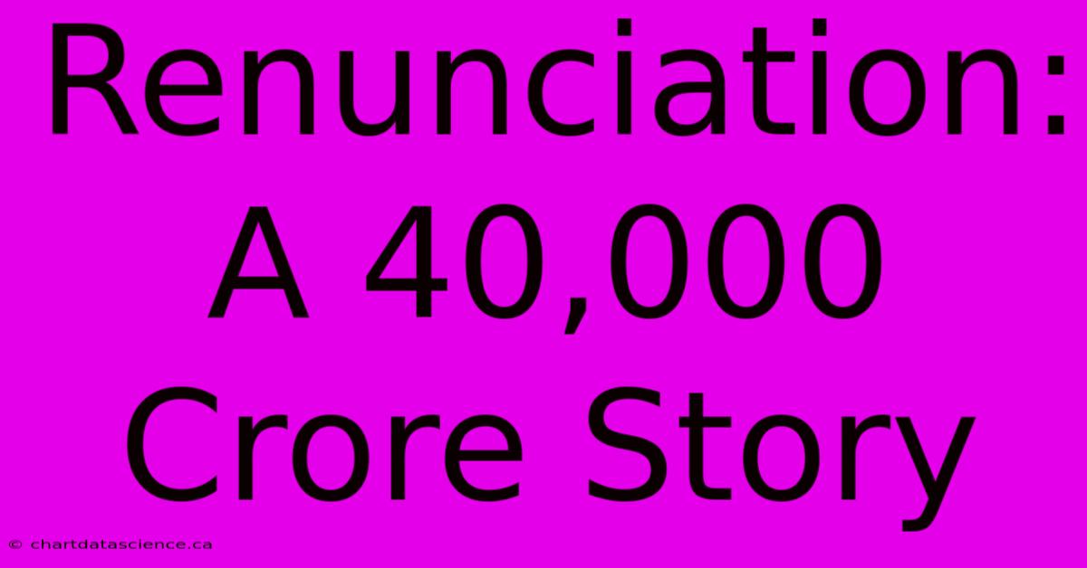 Renunciation: A 40,000 Crore Story