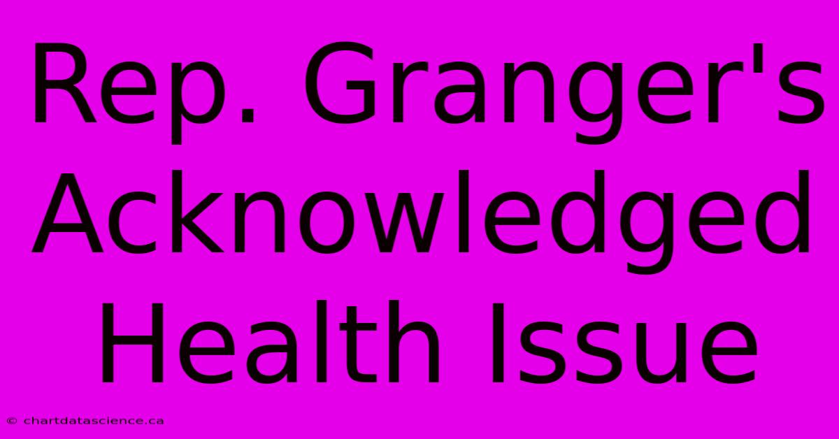 Rep. Granger's Acknowledged Health Issue