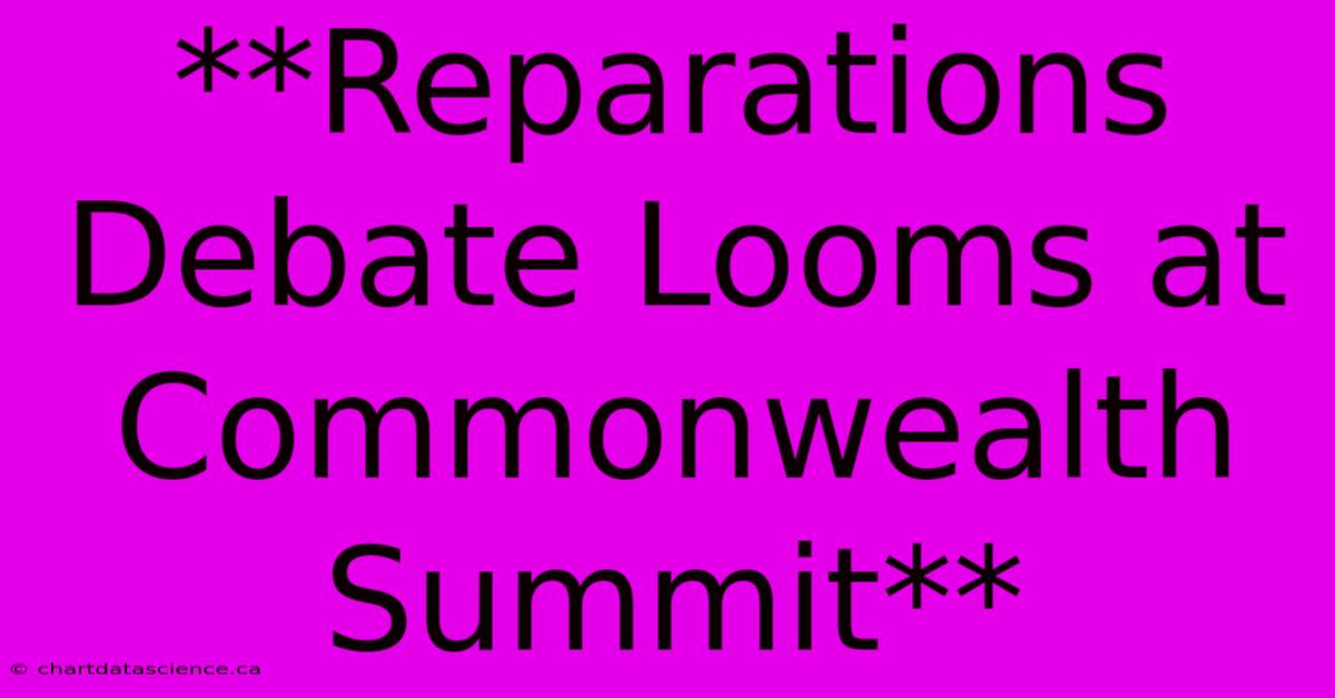 **Reparations Debate Looms At Commonwealth Summit**