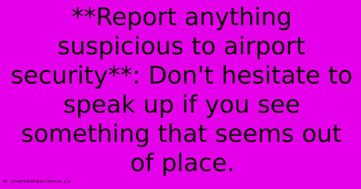 **Report Anything Suspicious To Airport Security**: Don't Hesitate To Speak Up If You See Something That Seems Out Of Place.