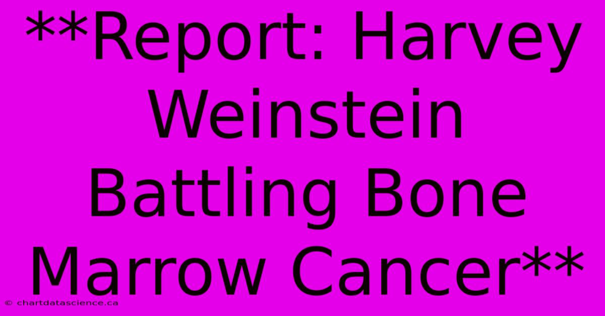 **Report: Harvey Weinstein Battling Bone Marrow Cancer**