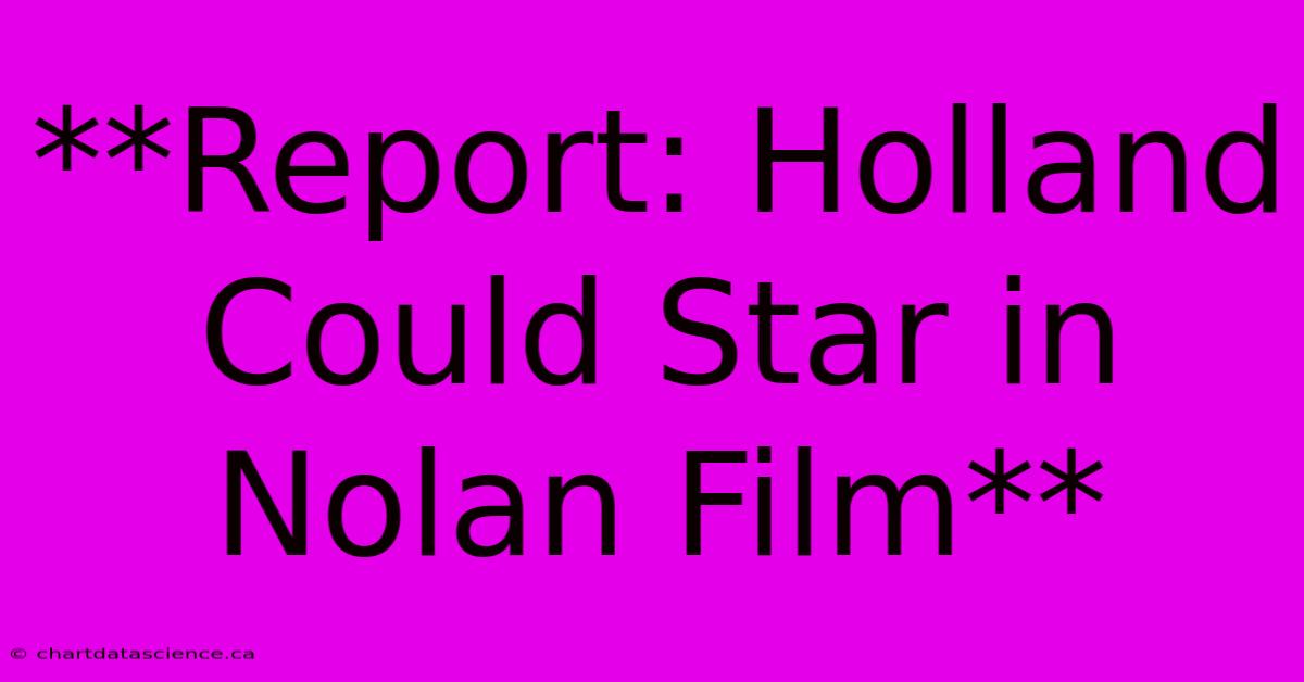 **Report: Holland Could Star In Nolan Film**