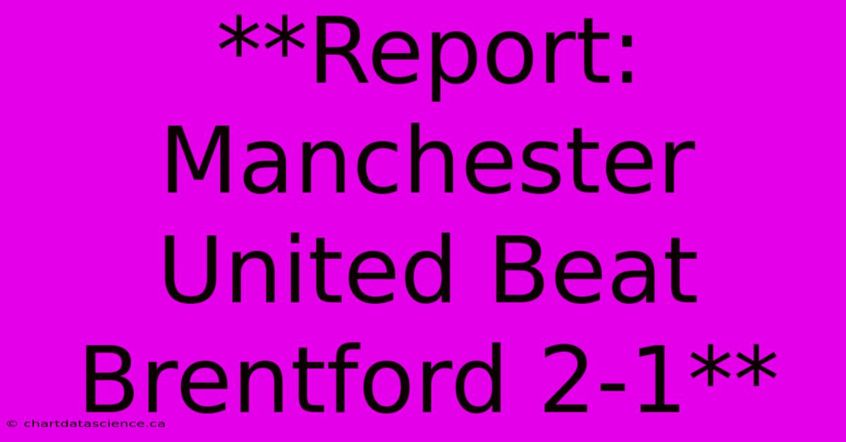 **Report: Manchester United Beat Brentford 2-1** 