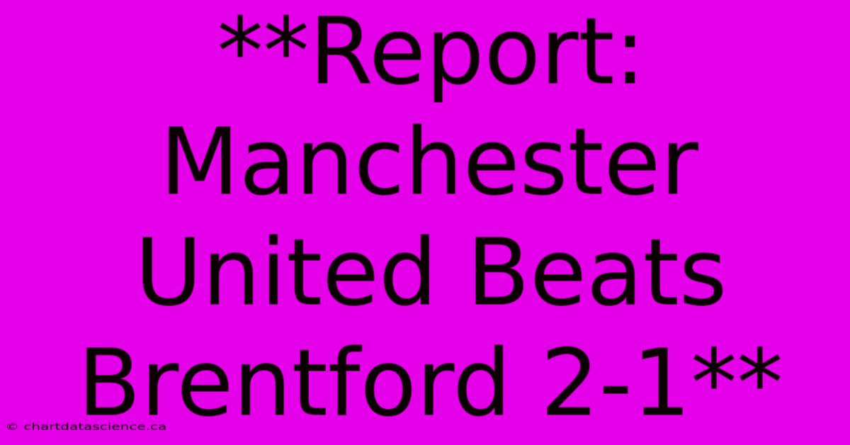 **Report: Manchester United Beats Brentford 2-1** 