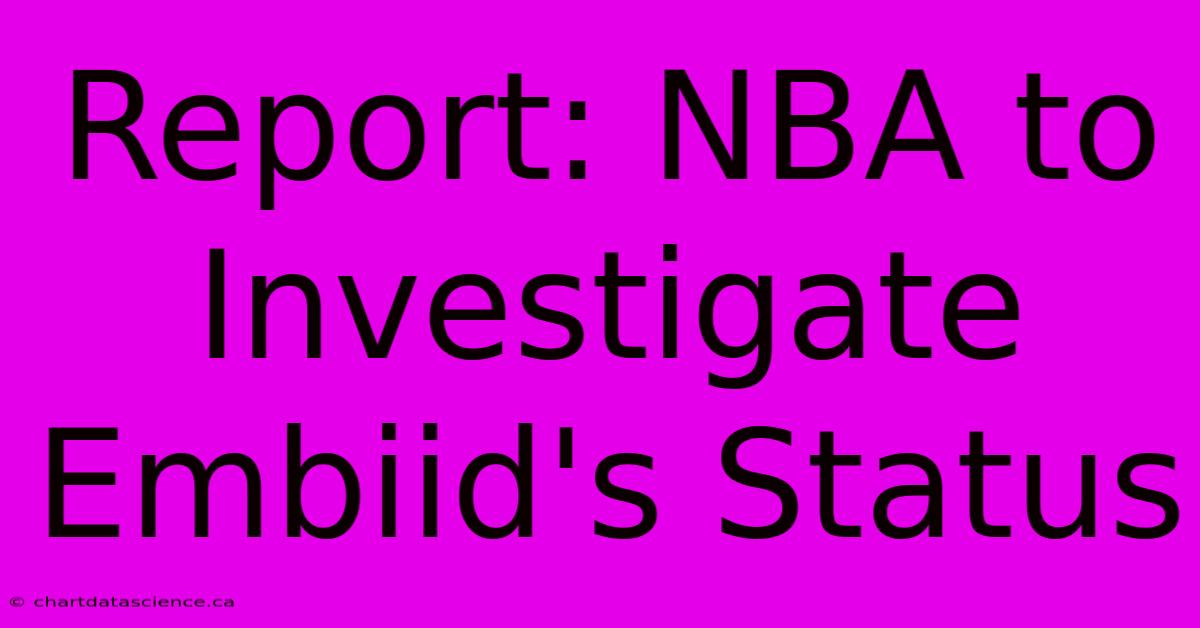 Report: NBA To Investigate Embiid's Status