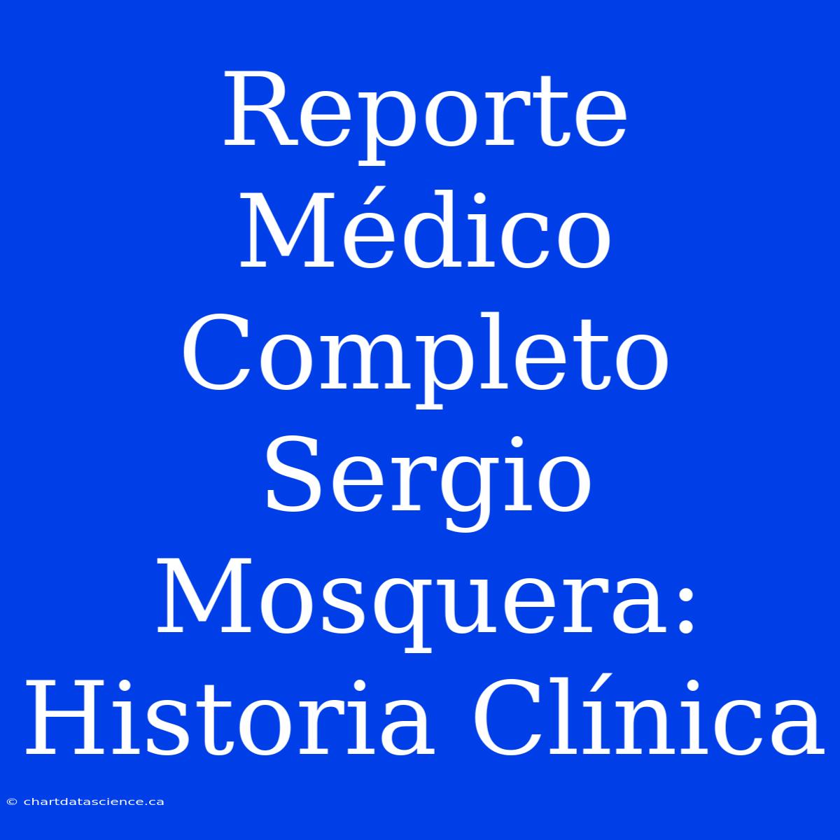 Reporte Médico Completo Sergio Mosquera: Historia Clínica