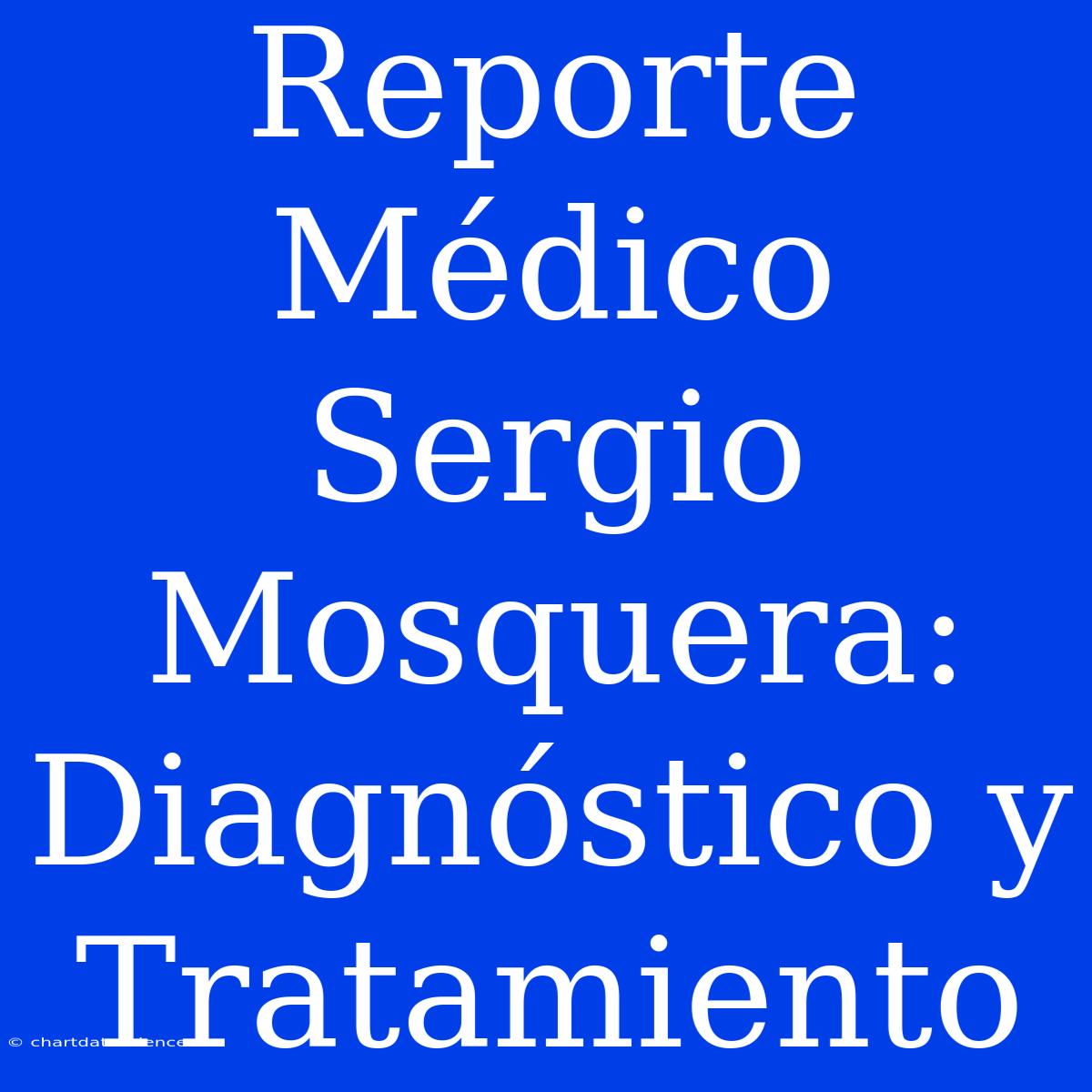 Reporte Médico Sergio Mosquera: Diagnóstico Y Tratamiento