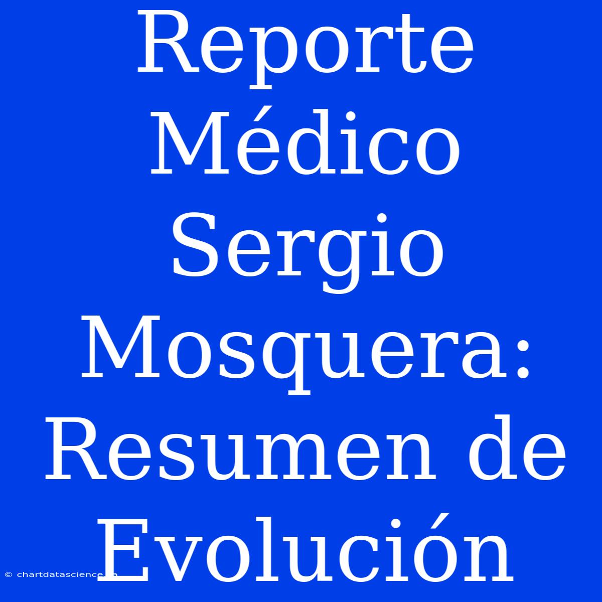 Reporte Médico Sergio Mosquera: Resumen De Evolución