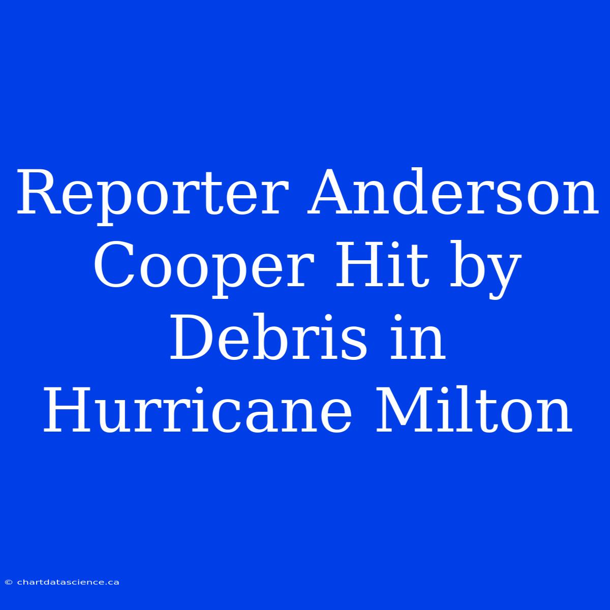 Reporter Anderson Cooper Hit By Debris In Hurricane Milton