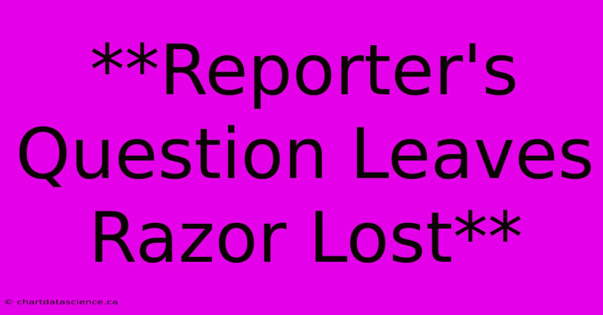 **Reporter's Question Leaves Razor Lost**