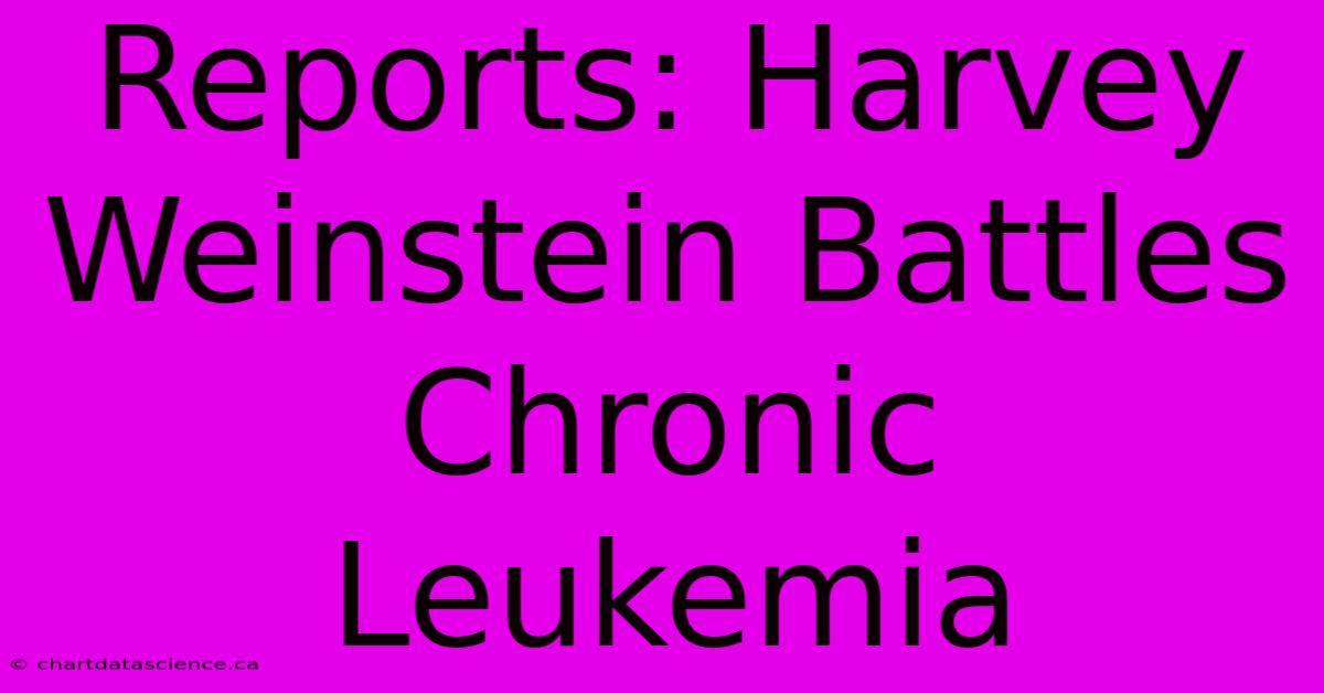 Reports: Harvey Weinstein Battles Chronic Leukemia