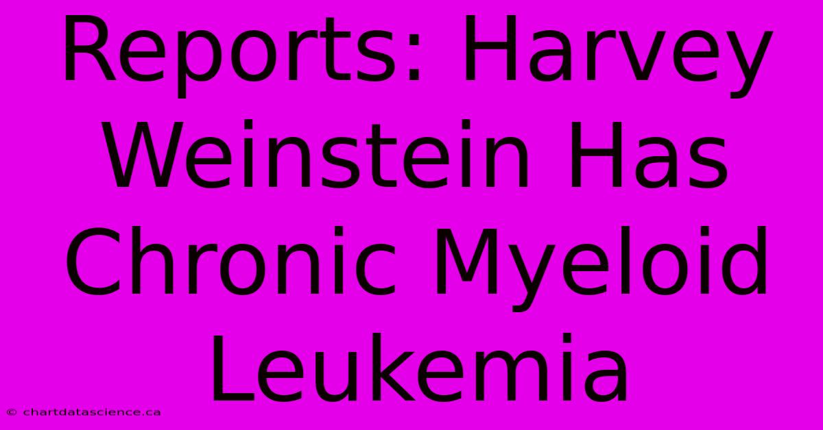 Reports: Harvey Weinstein Has Chronic Myeloid Leukemia