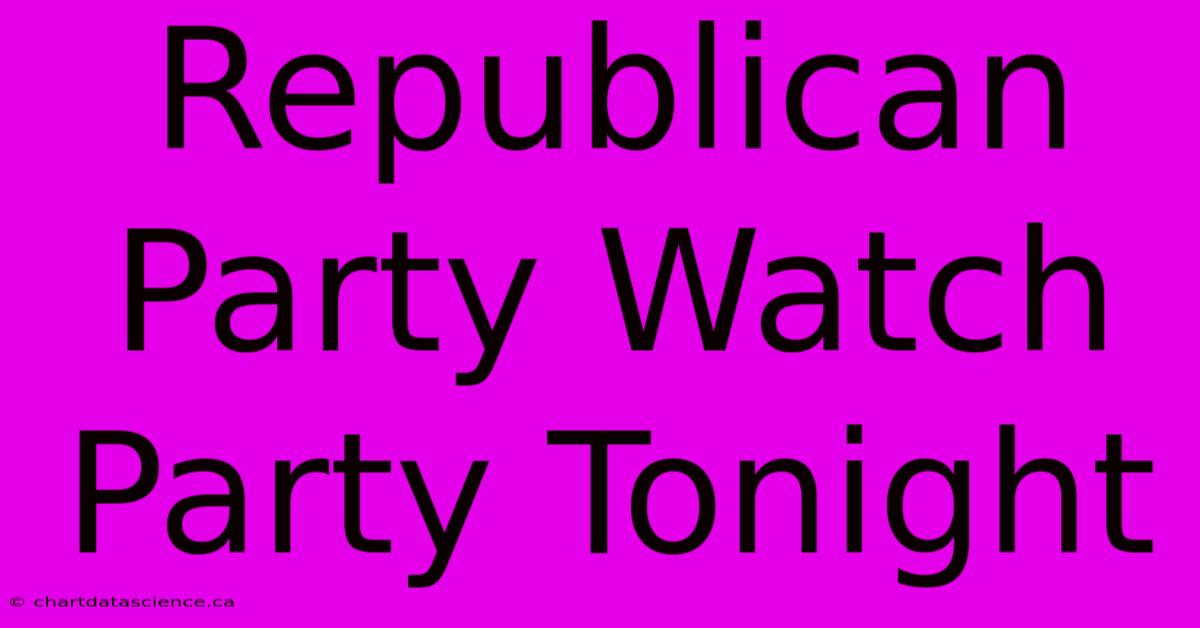 Republican Party Watch Party Tonight