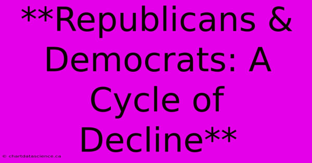 **Republicans & Democrats: A Cycle Of Decline**