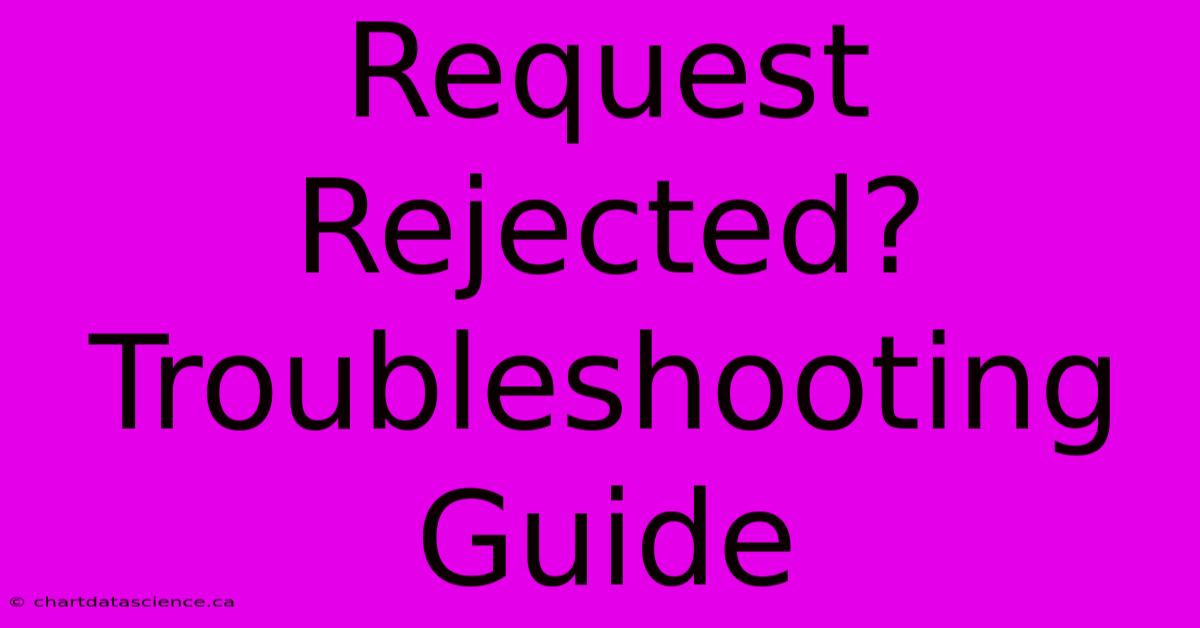 Request Rejected? Troubleshooting Guide