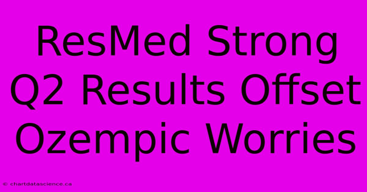 ResMed Strong Q2 Results Offset Ozempic Worries 