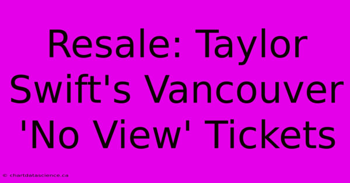 Resale: Taylor Swift's Vancouver 'No View' Tickets