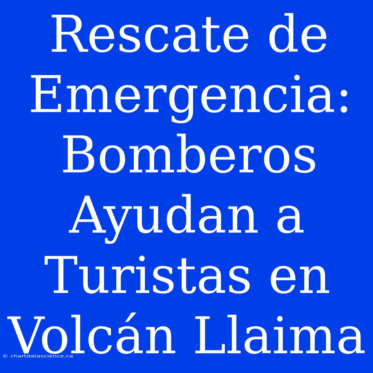 Rescate De Emergencia: Bomberos Ayudan A Turistas En Volcán Llaima