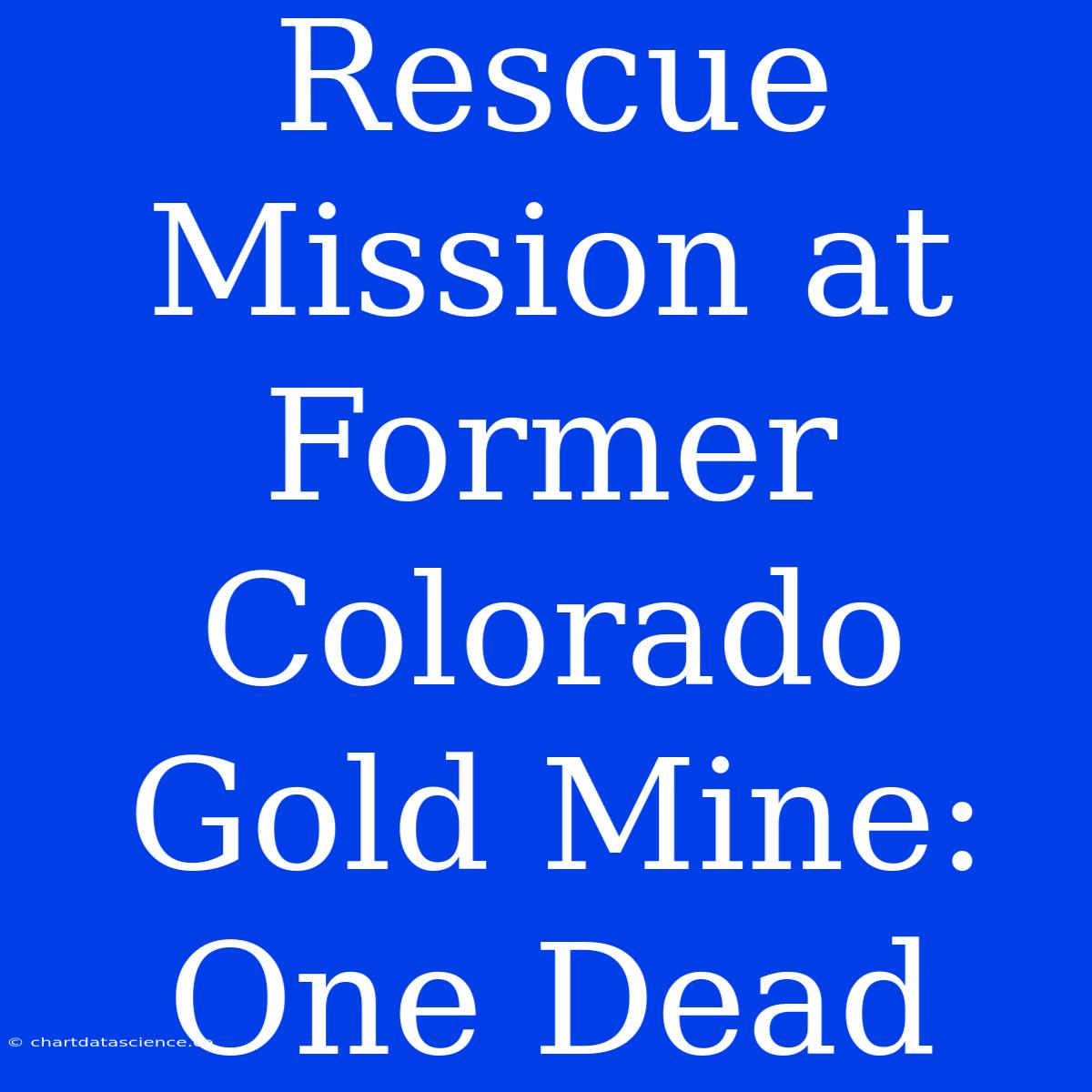 Rescue Mission At Former Colorado Gold Mine: One Dead