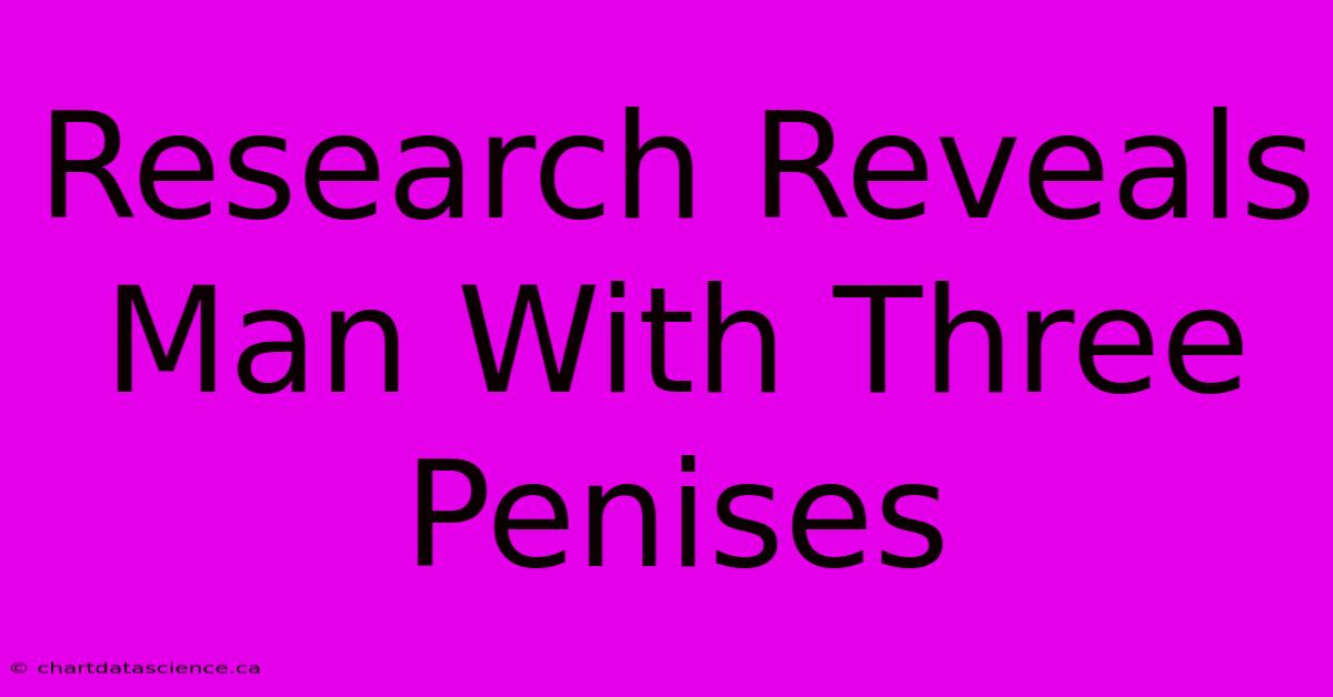 Research Reveals Man With Three Penises 