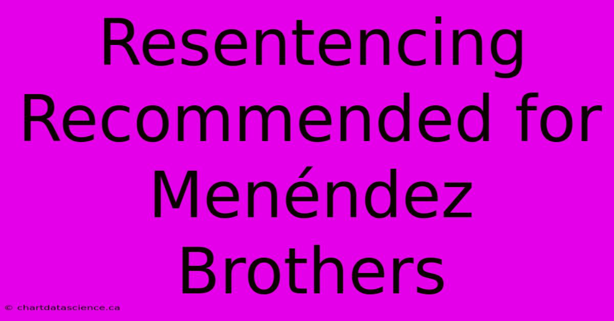 Resentencing Recommended For Menéndez Brothers