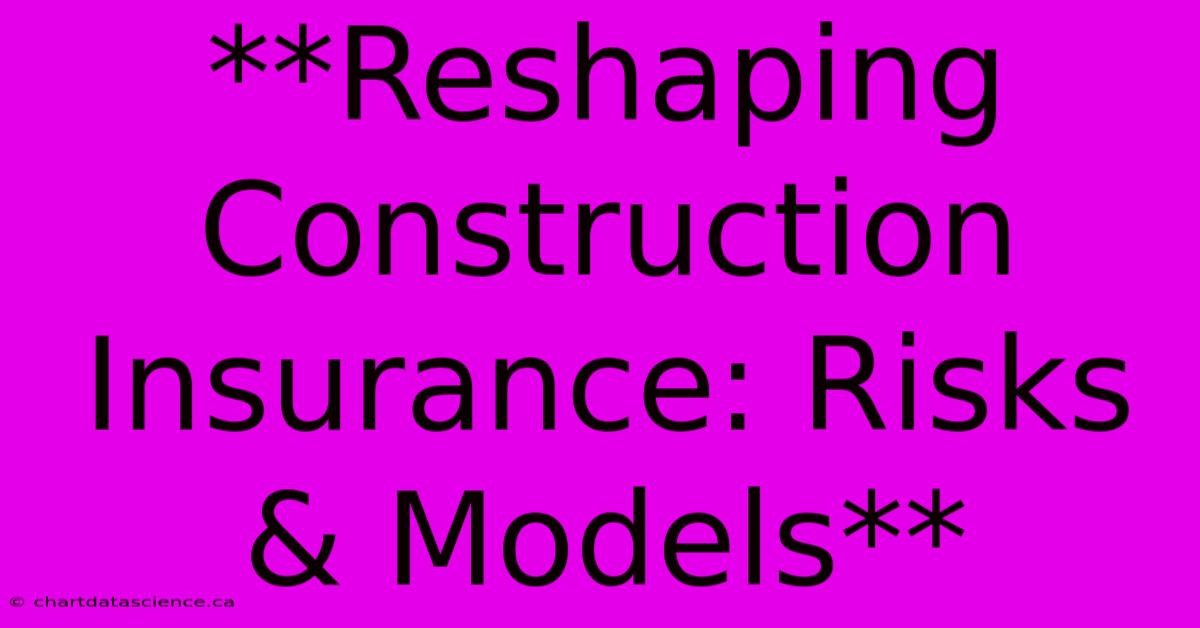 **Reshaping Construction Insurance: Risks & Models**