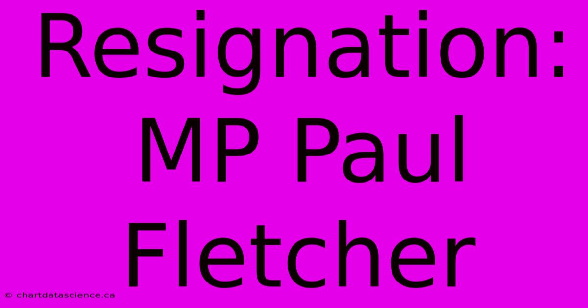 Resignation: MP Paul Fletcher