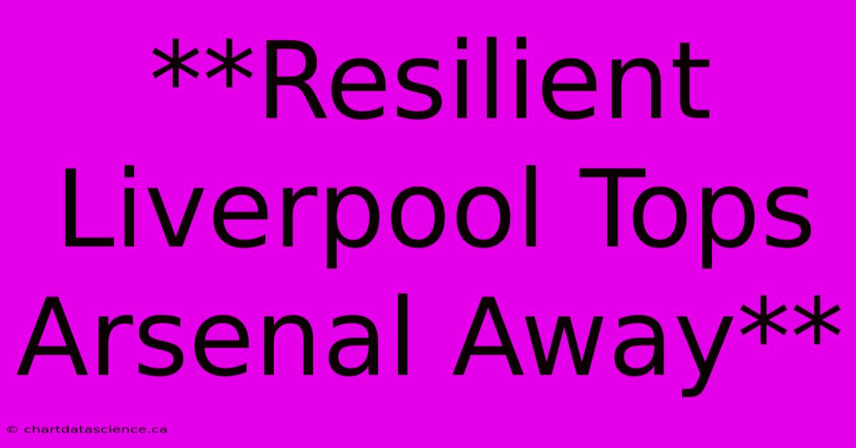 **Resilient Liverpool Tops Arsenal Away**